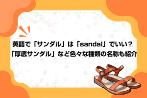 英語で「サンダル」は「sandal」でいい？「厚底サンダル」など色々な種類の名称も紹介