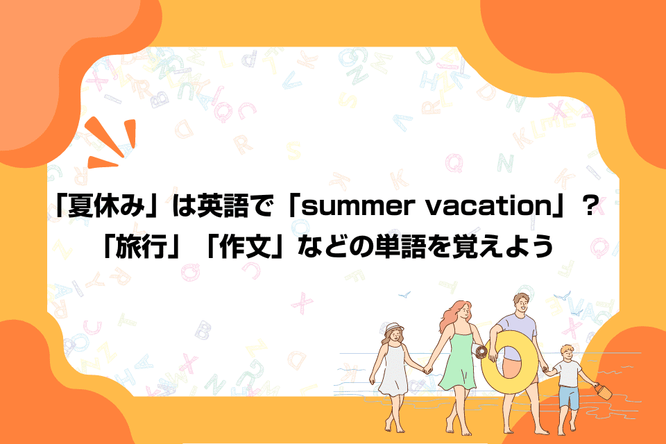「夏休み」は英語で「summer vacation」？「旅行」「作文」などの単語を覚えよう