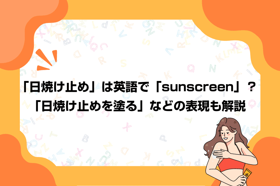 「日焼け止め」は英語で「sunscreen」？「日焼け止めを塗る」などの表現も解説