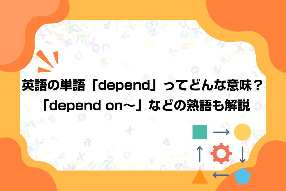 英語の単語「depend」ってどんな意味？「depend on～」などの熟語も解説