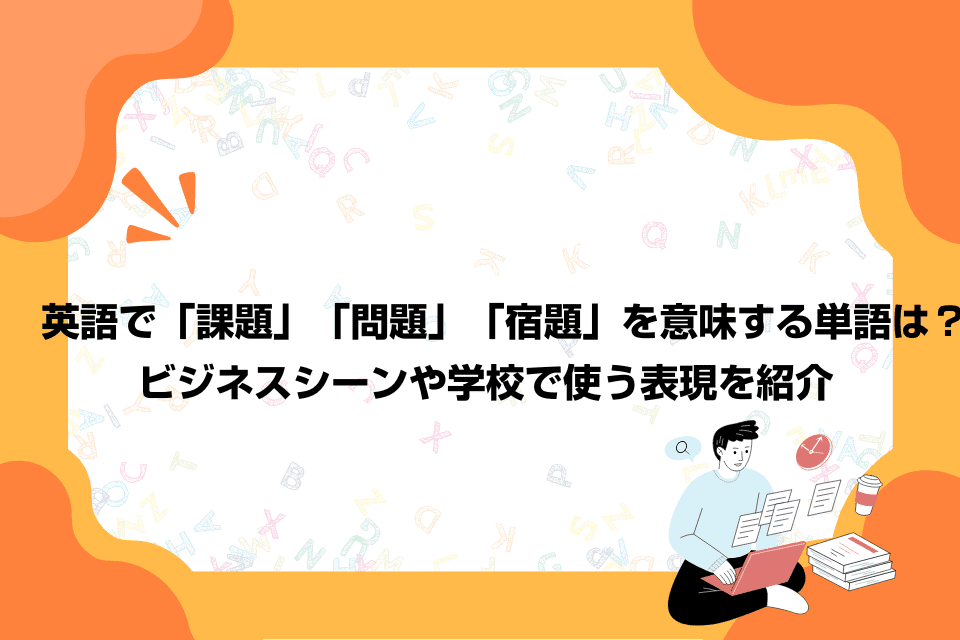 英語で「課題」「問題」「宿題」を意味する単語は？ビジネスシーンや学校で使う表現を紹介