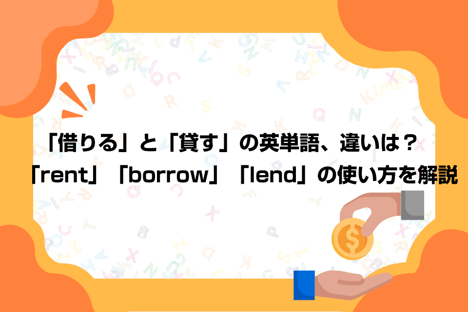 「借りる」と「貸す」の英単語、違いは？「rent」「borrow」「lend」の使い方を解説