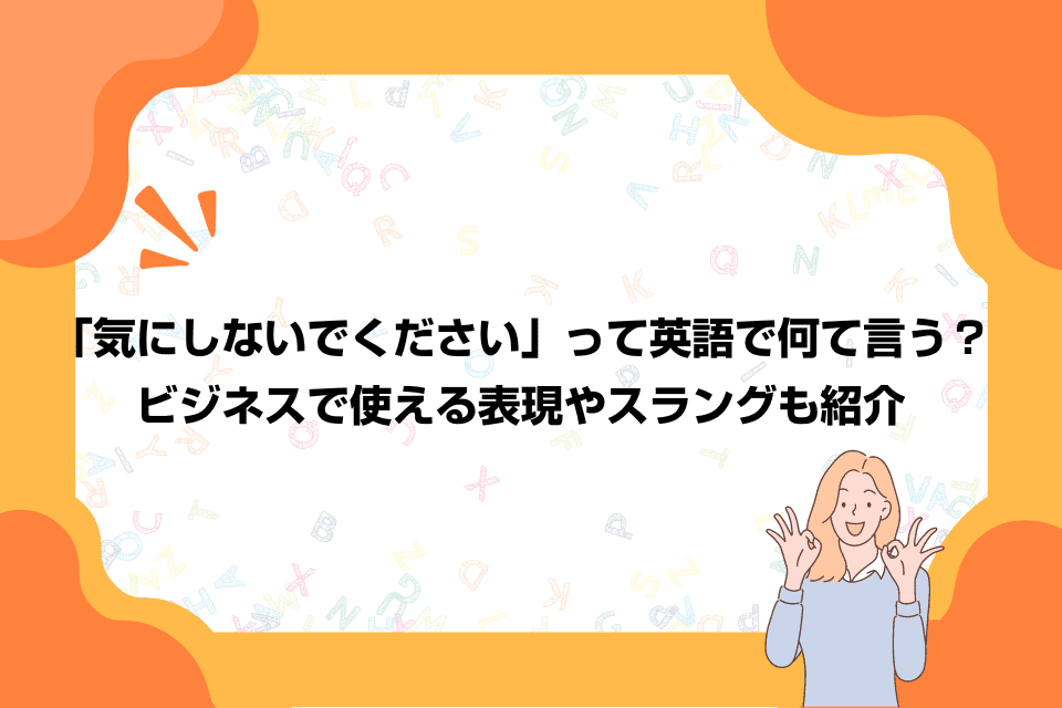 「気にしないでください」って英語で何て言う？ビジネスで使える表現やスラングも紹介