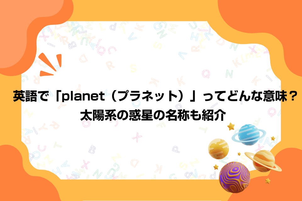 英語で「planet（プラネット）」ってどんな意味？太陽系の惑星の名称も紹介