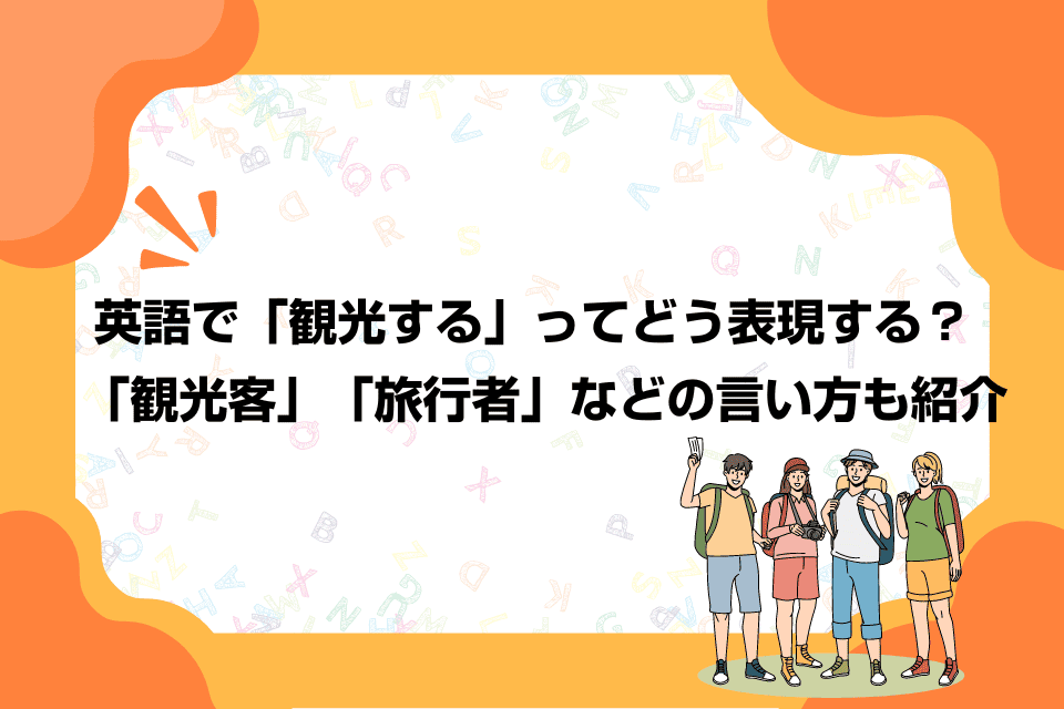 英語で「観光する」ってどう表現する？「観光客」「旅行者」などの言い方も紹介