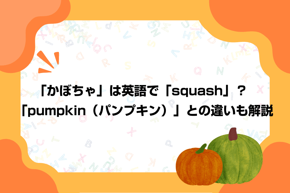 「かぼちゃ」は英語で「squash」？「pumpkin（パンプキン）」との違いも解説